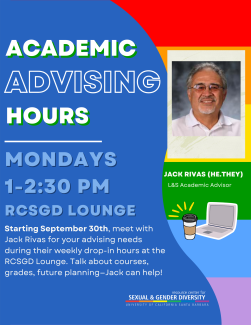 Academic Advising Hours: Mondays, 1-2:30pm in the RCSGD Lounge during Fall 24